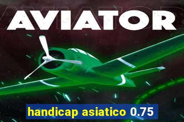 handicap asiatico 0.75